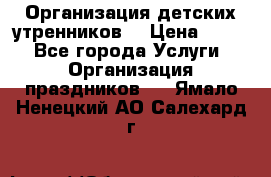 Организация детских утренников. › Цена ­ 900 - Все города Услуги » Организация праздников   . Ямало-Ненецкий АО,Салехард г.